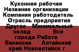 Кухонная рабочая › Название организации ­ Компания-работодатель › Отрасль предприятия ­ Другое › Минимальный оклад ­ 9 000 - Все города Работа » Вакансии   . Алтайский край,Новоалтайск г.